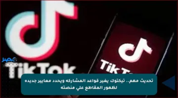 تحديث مهم.. تيكتوك يغير قواعد المشاركة ويحدد معايير جديدة لظهور المقاطع على منصته